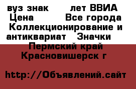 1.1) вуз знак : 50 лет ВВИА › Цена ­ 390 - Все города Коллекционирование и антиквариат » Значки   . Пермский край,Красновишерск г.